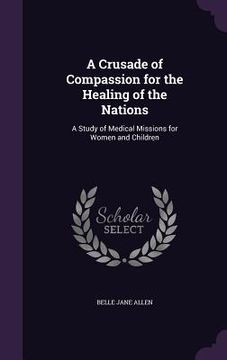 portada A Crusade of Compassion for the Healing of the Nations: A Study of Medical Missions for Women and Children (en Inglés)