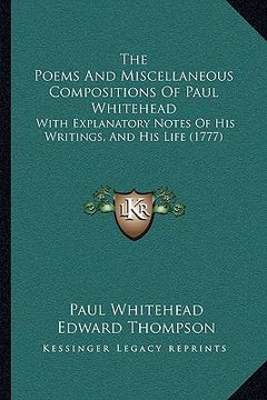 portada the poems and miscellaneous compositions of paul whitehead the poems and miscellaneous compositions of paul whitehead: with explanatory notes of his w (in English)