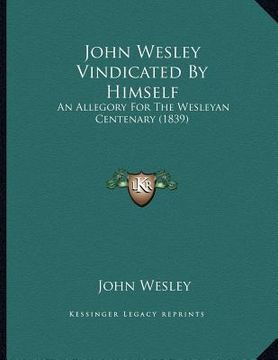 portada john wesley vindicated by himself: an allegory for the wesleyan centenary (1839) (in English)