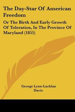 portada the day-star of american freedom: or the birth and early growth of toleration, in the province of maryland (1855) (in English)