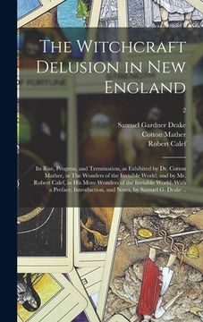 portada The Witchcraft Delusion in New England; Its Rise, Progress, and Termination, as Exhibited by Dr. Cotton Mather, in The Wonders of the Invisible World;
