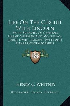 portada life on the circuit with lincoln: with sketches of generals grant, sherman and mcclellan, judge davis, leonard swett and other contemporaries (en Inglés)