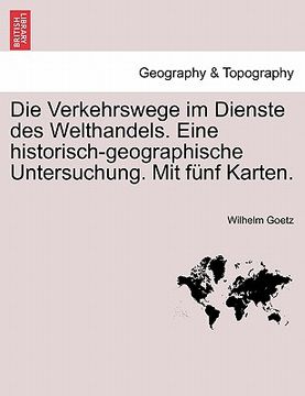 portada Die Verkehrswege im Dienste des Welthandels. Eine historisch-geographische Untersuchung. Mit fünf Karten. (en Alemán)