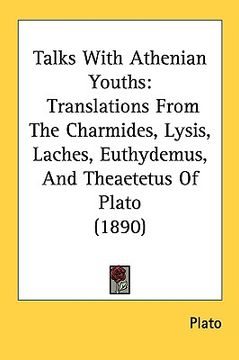 portada talks with athenian youths: translations from the charmides, lysis, laches, euthydemus, and theaetetus of plato (1890) (en Inglés)