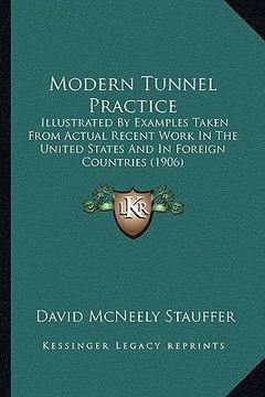 portada modern tunnel practice: illustrated by examples taken from actual recent work in the united states and in foreign countries (1906) (in English)
