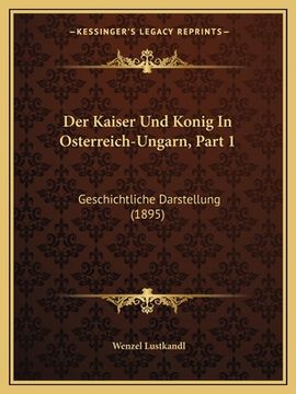 portada Der Kaiser Und Konig In Osterreich-Ungarn, Part 1: Geschichtliche Darstellung (1895) (en Alemán)