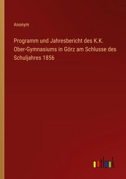portada Programm und Jahresbericht des K.K. Ober-Gymnasiums in Görz am Schlusse des Schuljahres 1856 (en Alemán)