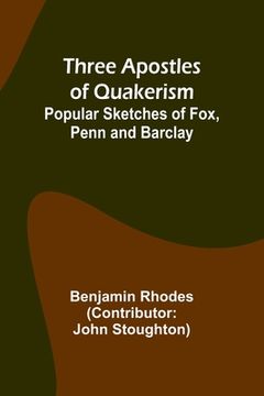 portada Three Apostles of Quakerism: Popular Sketches of Fox, Penn and Barclay (en Inglés)