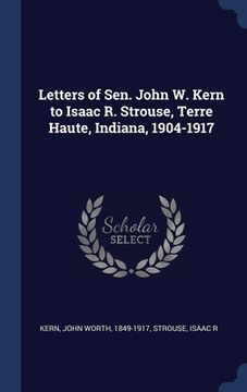 portada Letters of Sen. John W. Kern to Isaac R. Strouse, Terre Haute, Indiana, 1904-1917 (en Inglés)