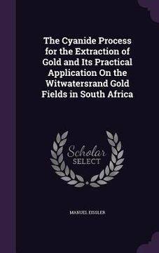 portada The Cyanide Process for the Extraction of Gold and Its Practical Application On the Witwatersrand Gold Fields in South Africa (en Inglés)