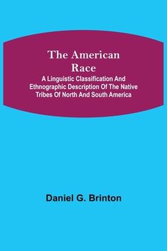 portada The American Race; A Linguistic Classification and Ethnographic Description of the Native Tribes of North and South America (en Inglés)