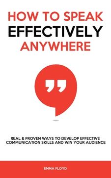 portada How to Speak Effectively Anywhere: Real & Proven Ways to Develop Effective Communication Skills and Win Your Audience (in English)