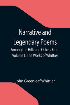 portada Narrative and Legendary Poems: Among the Hills and Others From Volume I., The Works of Whittier (en Inglés)