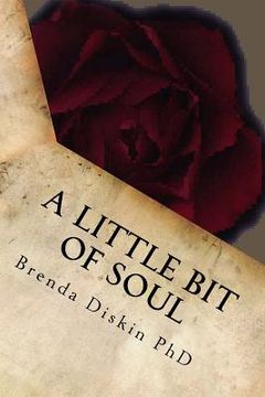 portada A Little Bit Of Soul: A small collection of poetical works that will touch your very soul. Also available in A Little Bit Of Mind, Body, Spi (en Inglés)