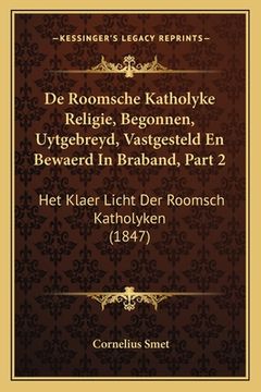 portada De Roomsche Katholyke Religie, Begonnen, Uytgebreyd, Vastgesteld En Bewaerd In Braband, Part 2: Het Klaer Licht Der Roomsch Katholyken (1847)