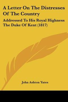 portada a letter on the distresses of the country: addressed to his royal highness the duke of kent (1817)