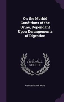 portada On the Morbid Conditions of the Urine, Dependant Upon Derangements of Digestion