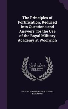 portada The Principles of Fortification, Reduced Into Questions and Answers, for the Use of the Royal Military Academy at Woolwich (en Inglés)