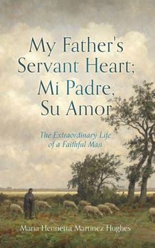portada My Father's Servant Heart; Mi Padre, Su Amor: The Extraordinary Life of a Faithful Man