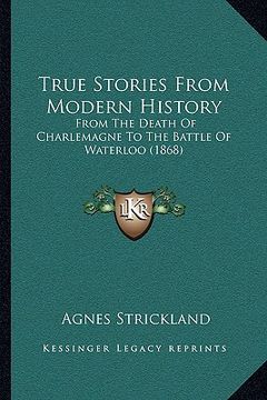 portada true stories from modern history: from the death of charlemagne to the battle of waterloo (1868) (in English)