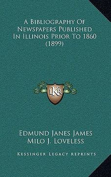 portada a bibliography of newspapers published in illinois prior to 1860 (1899) (en Inglés)