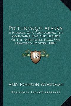 portada picturesque alaska: a journal of a tour among the mountains, seas and islands of the northwest, from san francisco to sitka (1889) (en Inglés)