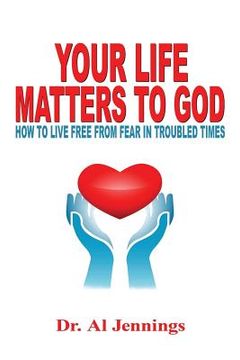 portada Your Life Matters To God: How To Live Free From Fear In Troubled Times (en Inglés)