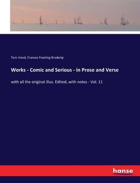 portada Works - Comic and Serious - in Prose and Verse: with all the original illus. Edited, with notes - Vol. 11 (en Inglés)