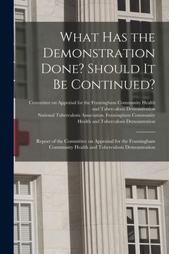 portada What Has the Demonstration Done? Should It Be Continued?: Report of the Committee on Appraisal for the Framingham Community Health and Tuberculosis De (en Inglés)