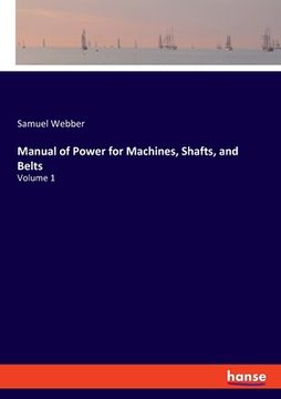 portada Manual of Power for Machines, Shafts, and Belts: Volume 1 (en Inglés)