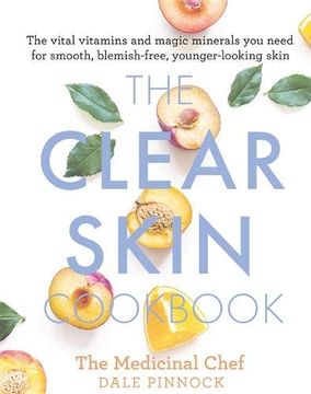 portada The Clear Skin Cookbook: The Vital Vitamins and Magic Minerals you Need for Smooth, Blemish-Free, Younger-Looking Skin (Medicinal Chef) (in English)