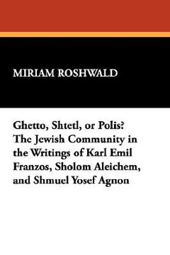 portada Ghetto, Shtetl, or Polis? The Jewish Community in the Writings of Karl Emil Franzos, Sholom Aleichem, and Shmuel Yosef Agnon (Documents for the History of Collecting) (en Inglés)