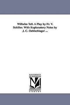portada wilhelm tell. a play by fr. v. schiller. with explanatory notes by j. c. oehlschlager ... (en Inglés)