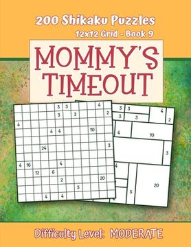 portada 200 Shikaku Puzzles 12x12 Grid - Book 9, MOMMY'S TIMEOUT, Difficulty Level Moderate: Mental Relaxation For Grown-ups - Perfect Gift for Puzzle-Loving, (in English)