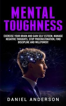 portada Mental Toughness: Exercise Your Brain and Gain Self Esteem, Manage Negative Thoughts, Stop Procrastination, Find Discipline and Willpower! (8) (Mastery Emotional Intelligence and Soft Skills) (en Inglés)