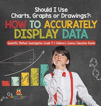 portada Should i use Charts, Graphs or Drawings? How to Accurately Display Data | Scientific Method Investigation Grade 4 | Children'S Science Education Books (in English)