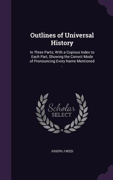 portada Outlines of Universal History: In Three Parts; With a Copious Index to Each Part, Showing the Correct Mode of Pronouncing Every Name Mentioned .. (in English)