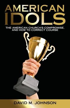 portada American Idols: The American Church's Compromise, and How to Correct Course (in English)