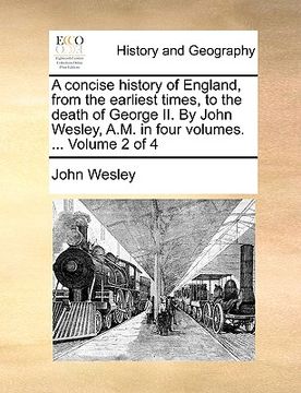 portada a concise history of england, from the earliest times, to the death of george ii. by john wesley, a.m. in four volumes. ... volume 2 of 4 (en Inglés)
