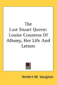 portada the last stuart queen: louise countess of albany, her life and letters (en Inglés)