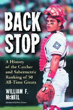 portada backstop: a history of the catcher and sabermetric ranking of 50 all-time greats (en Inglés)