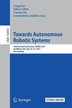 portada Towards Autonomous Robotic Systems: 18th Annual Conference, Taros 2017, Guildford, Uk, July 19-21, 2017, Proceedings (in English)