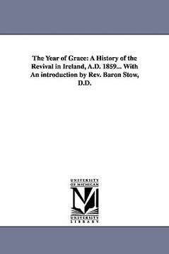 portada the year of grace: a history of the revival in ireland, a.d. 1859... with an introduction by rev. baron stow, d.d. (in English)