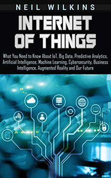 portada Internet of Things: What you Need to Know About Iot, big Data, Predictive Analytics, Artificial Intelligence, Machine Learning, Cybersecurity, Business Intelligence, Augmented Reality and our Future (en Inglés)