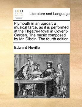 portada plymouth in an uproar; a musical farce, as it is performed at the theatre-royal in covent-garden. the music composed by mr. dibdin. the fourth edition (in English)
