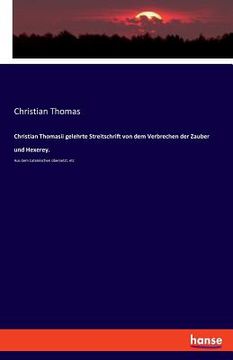 portada Christian Thomasii gelehrte Streitschrift von dem Verbrechen der Zauber und Hexerey.: Aus dem Lateinischen übersetzt, etc
