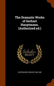 portada The Dramatic Works of Gerhart Hauptmann. (Authorized ed.) (en Inglés)