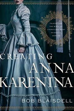 portada Creating Anna Karenina: Tolstoy and the Birth of Literature's Most Enigmatic Heroine (en Inglés)
