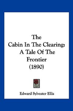 portada the cabin in the clearing: a tale of the frontier (1890) (en Inglés)