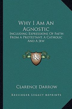 portada why i am an agnostic: including expressions of faith from a protestant, a catholic and a jew (in English)